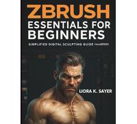 ZBrush Essentials for Beginners: Simplified Digital Sculpting Guide for 3D Artists (Digital Learning and Tutorials Made Easy for Beginners)