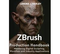 Zbrush Production Handbook: Mastering digital sculpting, workflow and industry applications (Ultimate Guidebook and tips for graphic designers)