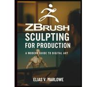 ZBrush Sculpting for Production: A Modern Guide to Digital Art (Essential Graphic Design Tutorials for Beginners)