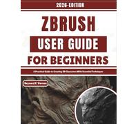 ZBrush User Guide For Beginners: A Practical Guide to Creating 3D Characters With Essential Techniques