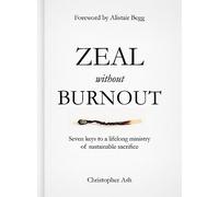 Zeal without Burnout: Seven keys to a lifelong ministry of sustainable sacrifice