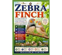 ZEBRA FINCH: A Complete Scientific and Practical Guide to Biology, Ecology, Conservation, Care, and Breeding for Beginners, Breeders, and Researchers