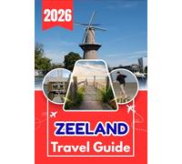 ZEELAND TRAVEL GUIDE 2026: The Ultimate Zeeland Travel Guide: Where to Stay, What to Do, Itineraries, Beaches, Nature, Transport, and Local Experiences in the Netherlands