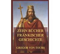 Zehn Bücher fränkischer Geschichte: Das Reich der Franken im 6. Jahrhundert: ein Kontinent im Umbruch.