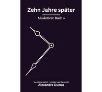 Zehn Jahre später: Musketiere Reihe, Buch 4 von 6. Modern neu übersetzt nach Alexandre Dumas