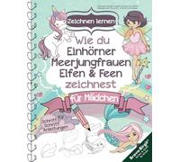 Zeichnen lernen für Mädchen im magischen Zeichenbuch: Wie du Einhörner, Meerjungfrauen, Elfen & Feen zeichnest - mit Schritt-für-Schritt Anleitungen