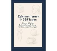 Zeichnen lernen in 365 Tagen: Skizzen & Sehen: Dein tägliches Training für bessere Zeichnungen