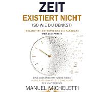 Zeit Existiert Nicht (So Wie Du Denkst). Relativität, Entropie und die Paradoxe der Zeitphysik: Eine wissenschaftliche Reise in die rätselhafteste Dimension des Universums