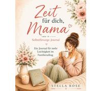 Zeit für dich, Mama: Selbstfürsorge Journal für Mütter mit Reflexionsfragen, Achtsamkeitsimpulsen, Dankbarkeit, mehr Gelassenheit und neuer Kraft im Familienalltag