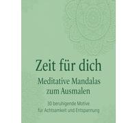 Zeit für dich - Meditative Mandalas zum Ausmalen: 30 beruhigende Motive für Achtsamkeit, Entspannung & kreative Pausen