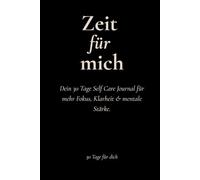 Zeit für mich: Dein 30 Tage Self Care Journal für mehr Fokus, Klarheit & mentale Stärke.