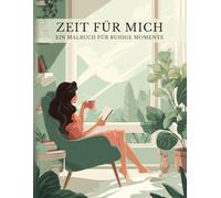 Zeit für mich: Ein Malbuch für Erwachsene mit 50 wunderschönen Natur- und Wohlfühlmotiven für ruhige Momente. Perfekt zum Abschalten, Durchatmen und Entspannen. (Kreative Auszeiten)