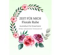 ZEIT FÜR MICH - Florale Ruhe: Ausmalbuch für Erwachsene - Entspannung & Achtsamkeit - Natur- und Blumenmotive