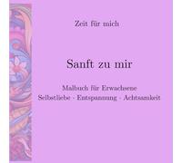 Zeit für mich. Sanft zu mir: Ausmalbuch für Erwachsene: Entspannung, Selbstliebe, Achtsamkeit. Medidative Motive, Geschenk an dich, Geschenk Geburtstag, ausmalen