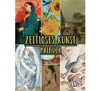 Zeitloses Kunst Malbuch: Band 2 Von Historischen Kunstwerken, Alten Zeichnungen, Klassischen Gemälden Und Ikonischen Meisterwerken Mit Referenzen. ... Spaß Entspannung Stressabbau (Zeitlose Kunst)