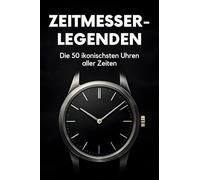 Zeitmesser-Legenden: Die 50 ikonischsten Uhren aller Zeiten