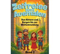Zeitreise zum Ausmalen: Band 2 - Von Rittern und Burgen bis zur Weltumrundung: Ausmalen, Lernen, Staunen - Geschichte von Rittern, Händlern und Erfindern für Kinder ab 8 Jahren