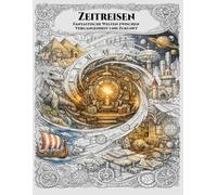 Zeitreisen - Fantastische Welten zwischen Vergangenheit und Zukunft: Ein hochdetailliertes Malbuch für Erwachsene und kreative Entdecker („Chroniken der Zeit“ - Die Ausmalbuch-Reihe für Entdecker)