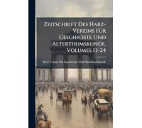 Zeitschrift Des Harz-Vereins FÃ1/4r Geschichte Und Alterthumskunde, Volumes 13-24