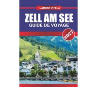 ZELL AM SEE GUIDE DE VOYAGE 2027: Découvrez des sites emblématiques, des trésors locaux, des excursions d'une journée, des itinéraires, des restaurants et des conseils de voyage d'initiés