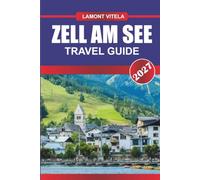 ZELL AM SEE TRAVEL GUIDE 2027: Explore Iconic Landmarks, Local Treasures, Day Trips, Itineraries, Dining Spots, and Insider Travel Tips