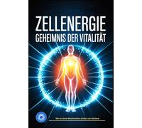 Zellenergie - Das Geheimnis der Vitalität: Wie Mitochondrien, Mikronährstoffe und Zellregeneration deine Lebensenergie aktivieren, Gesundheit stärken ... auf natürliche Weise verlangsamen