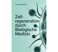 Zellregeneration durch biologische Medizin - Wie Körper, Immun- und Energiesystem zusammenwirken: Grundlagen, Strategien und praxisnahe Ansätze für ... Regeneration und ganzheitliche Gesundheit