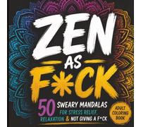 ZEN AS F*CK: 50 Sweary Mandalas for Relaxation, Laughter & Not Giving a F*ck