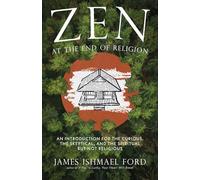 Zen at the End of Religion: An Introduction for the Curious, the Skeptical, and the Spiritual but Not Religious