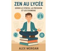Zen au Lycée : Gérer le Stress, la Pression et les Examens (Parentalité et adolescence)