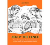 Zen by the fence: The art of being a pillar of balance and inspiration for your child on the path to excellence in tennis