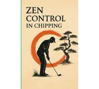Zen Control in Chipping: Zen in Golf Zen in Chipping (The Control Zen in Golf)
