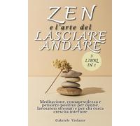 ZEN E L'ARTE DEL LASCIARE ANDARE: Meditazione, consapevolezza e pensiero positivo per donne, lavoratori stressati e per chi cerca crescita interiore