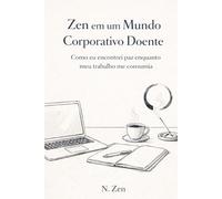 Zen em um Mundo Corporativo Doente: Como eu encontrei a paz enquanto o meu trabalho me consumia