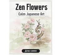 Zen Flowers: A Calm & Artistic Japanese-Inspired Coloring Book for Adults & Teens Featuring Relaxing, Mindful, and Stress-Relief Floral Arrangements (The Art of Mindful Floral Arrangements)
