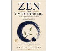 Zen for Overthinkers: Ancient Zen Wisdom to Quiet Your Mind, Embrace the Present, and Finally Stop Overthinking (Ancient Wisdom for Modern Minds)