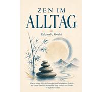 Zen im Alltag: Wie du innere Ruhe, Achtsamkeit und Gelassenheit findest - mit kurzen Zen-Geschichten für mehr Klarheit und Frieden im täglichen Leben