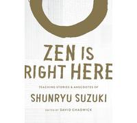 Zen Is Right Here: Teaching Stories and Anecdotes of Shunryu Suzuki, Author of Zen Mind, Beginner's Mind