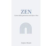 Zen: L’arte della presenza nel Qui e Ora. (Filosofia giapponese)