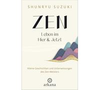 Zen - Leben im Hier & Jetzt: Kleine Geschichten und Unterweisungen des Zen-Meisters - Von dem Autor des Klassikers "Zen-Geist - Anfänger-Geist"