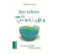 Zen-Lehren der Teemeister: Im Hier und Jetzt Erfüllung finden