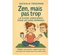 Zen, mais pas trop : la pleine conscience pour les gens normaux: LE guide pour ceux qui ont un voisin relou, une to-do list infinie et une fâcheuse ... Drôles & Sans Filtre by Nathalie PERSONNE)