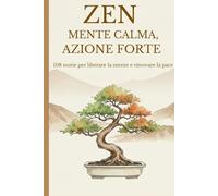 Zen: Mente Calma, Azione Forte: 108 Storie di Saggezza Buddista per Liberarsi dal Sovraccarico Mentale, Smettere di Pensare Troppo e Ritrovare la Pace Interiore.