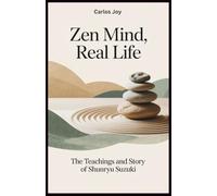 Zen Mind, Real Life: The Teachings and Story of Shunryu Suzuki: How One Zen Master’s Journey Changed the Face of Meditation and Spirituality in the West