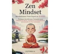 Zen Mindset: Révolutionnez Votre Esprit en 30 Jours. Pratiques Quotidiennes Puissantes pour Éliminer le Stress, Améliorer la Concentration et Atteindre la Paix Intérieure