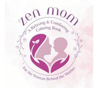 Zen Mom - A Relaxing and Comforting Coloring Book: For the Woman Behind the Mother (Motherhood Journey)