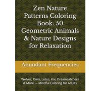 Zen Nature Patterns Coloring Book: 50 Geometric Animals & Nature Designs for Relaxation: Wolves, Owls, Lotus, Koi, Dreamcatchers & More - Mindful Coloring for Adults