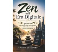 Zen nell’Era Digitale: 101 pratiche Zen per liberarsi dallo stress digitale, dalle notifiche e dal sovraccarico mentale