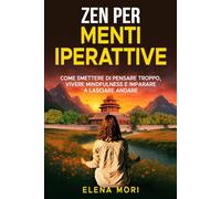 Zen per Menti Iperattive: come smettere di pensare troppo, vivere mindfulness e imparare a lasciare andare