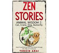 ZEN STORIES Animal Wisdom 2; Cat, Crane, Dog, Butterfly: 32 Short Stories. Whispers of Nature for the Quiet Mind; Stop Overthinking and Find Peace Through the Way of Creatures. (Zen Nature)